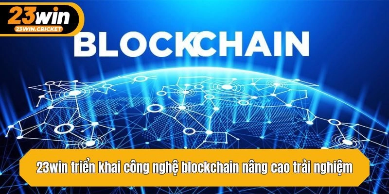 23win triển khai công nghệ blockchain nâng cao trải nghiệm