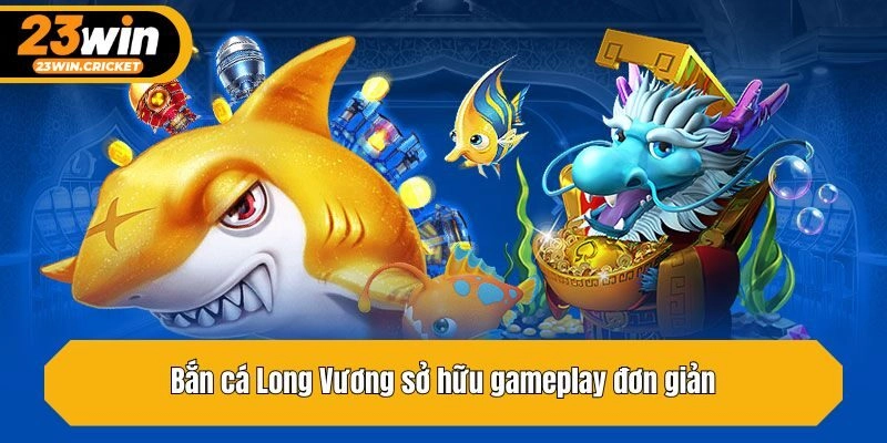 Bắn cá Long Vương sở hữu gameplay đơn giản