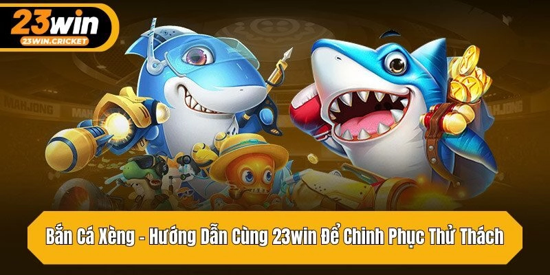 Bắn Cá Xèng – Hướng Dẫn Cùng 23win Để Chinh Phục Thử Thách