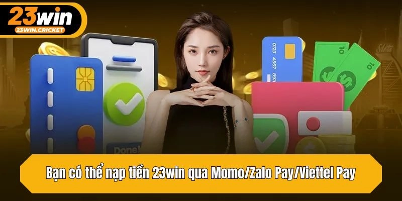 Bạn có thể nạp tiền 23win qua Momo/Zalo Pay/Viettel Pay