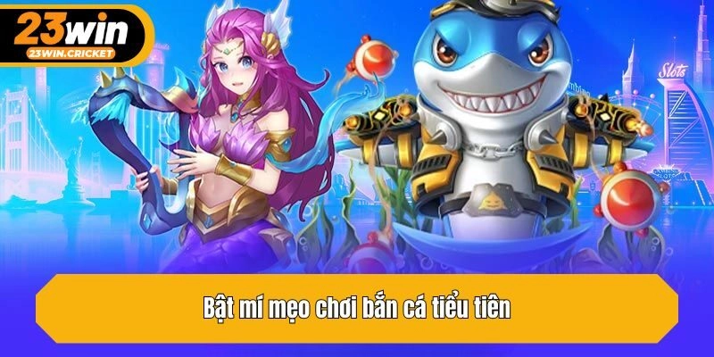 Bật mí mẹo chơi bắn cá tiểu tiên