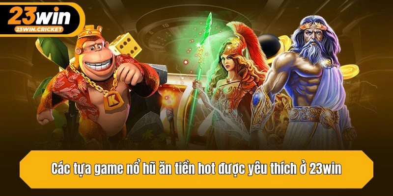 Các tựa game nổ hũ ăn tiền hot được yêu thích ở 23win