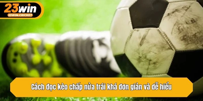 Cách đọc kèo chấp nửa trái khá đơn giản và dễ hiểu