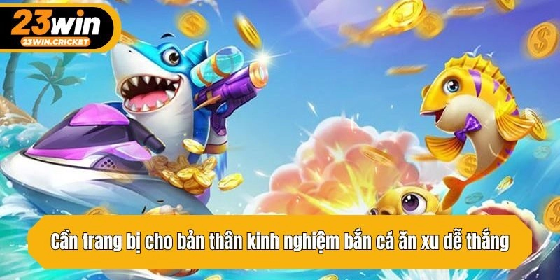Cần trang bị cho bản thân kinh nghiệm bắn cá ăn xu dễ thắng