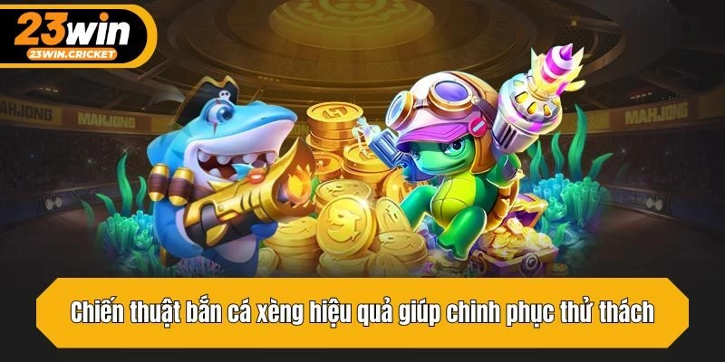 Chiến thuật bắn cá xèng hiệu quả giúp chinh phục thử thách