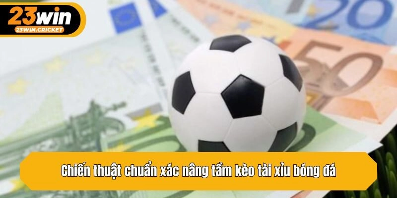 Chiến thuật chuẩn xác nâng tầm kèo tài xỉu bóng đá
