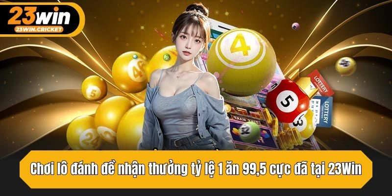 Chơi lô đánh đề nhận thưởng tỷ lệ 1 ăn 99,5 cực đã
