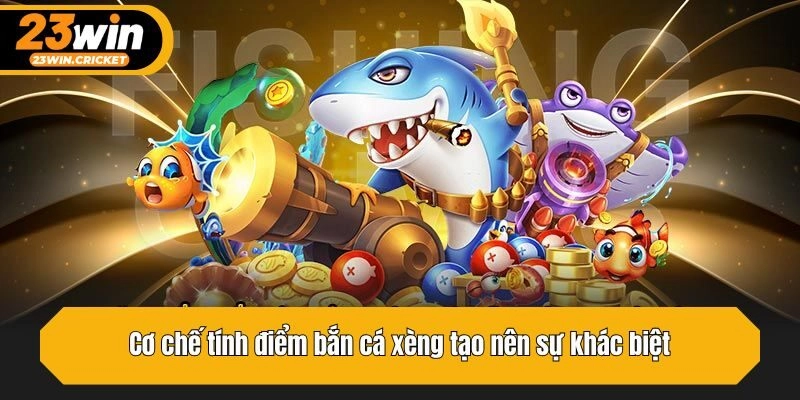 Cơ chế tính điểm bắn cá xèng tạo nên sự khác biệt