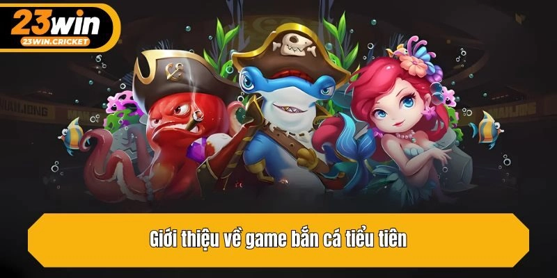 Giới thiệu về game bắn cá tiểu tiên