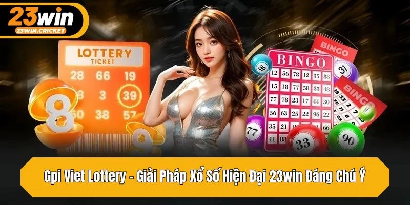 Gpi Viet Lottery – Giải Pháp Xổ Số Hiện Đại 23win Đáng Chú Ý