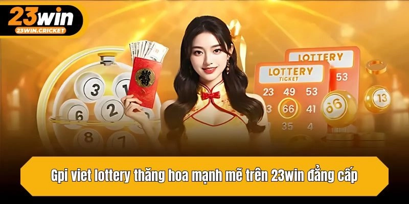 Gpi viet lottery thăng hoa mạnh mẽ trên 23win đẳng cấp