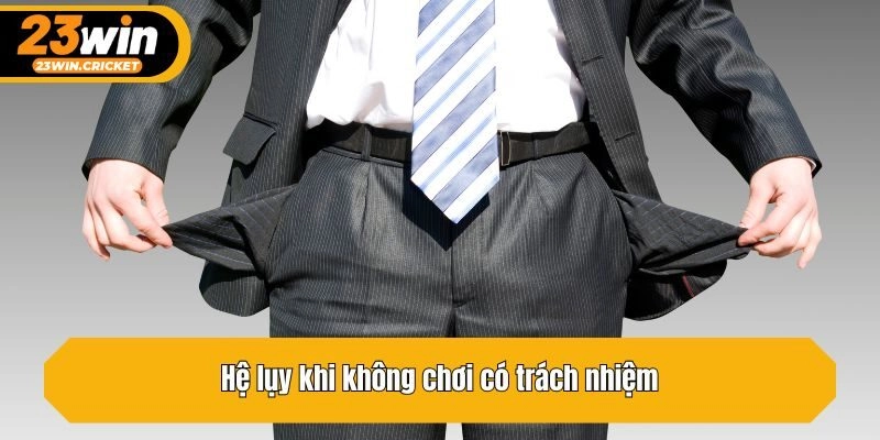 Hệ lụy khi không chơi có trách nhiệm
