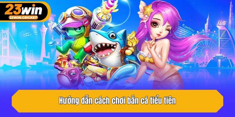 Hướng dẫn cách chơi bắn cá tiểu tiên