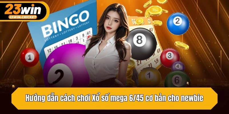 Hướng dẫn cách chơi Xổ số mega 6/45 cơ bản cho newbie