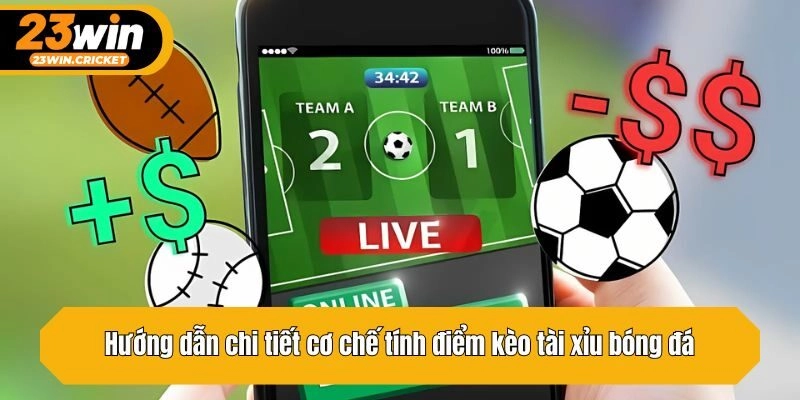 Hướng dẫn chi tiết cơ chế tính điểm kèo tài xỉu bóng đá