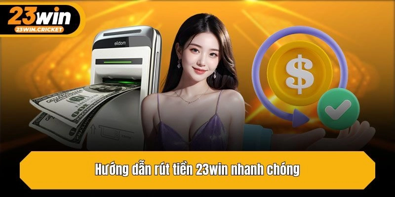 Hướng dẫn rút tiền 23win nhanh chóng