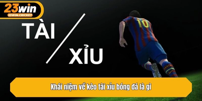 Khái niệm về kèo tài xỉu bóng đá
