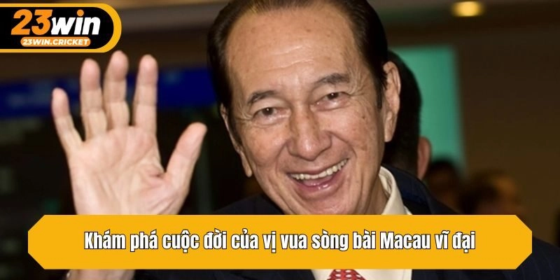 Khám phá cuộc đời của vị vua sòng bài Macau vĩ đại