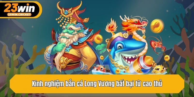 Kinh nghiệm bắn cá Long Vương bất bại từ cao thủ