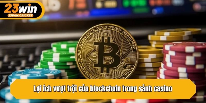 Lợi ích vượt trội của blockchain trong sảnh casino