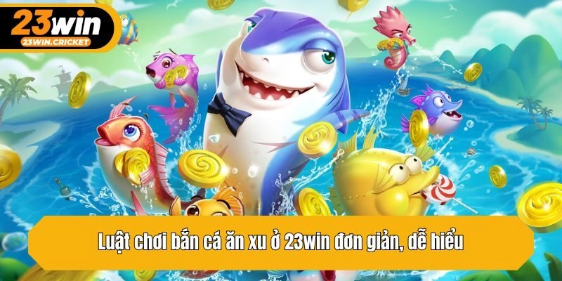 Luật chơi bắn cá ăn xu ở 23win đơn giản, dễ hiểu