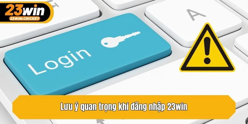 Lưu ý quan trọng khi đăng nhập 23win