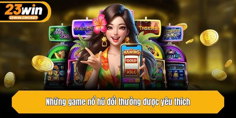 Những game nổ hũ đổi thưởng được yêu thích