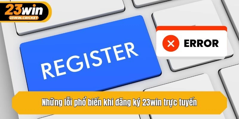 Những lỗi phổ biến khi đăng ký 23win trực tuyến
