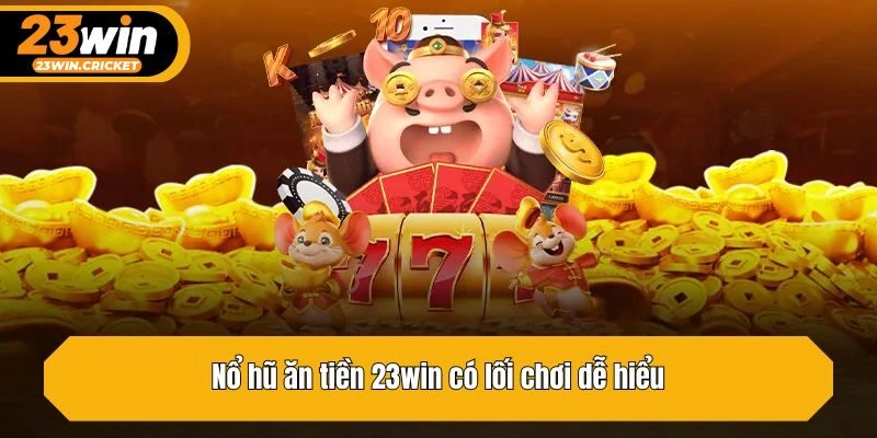 Nổ hũ ăn tiền 23win có lối chơi dễ hiểu
