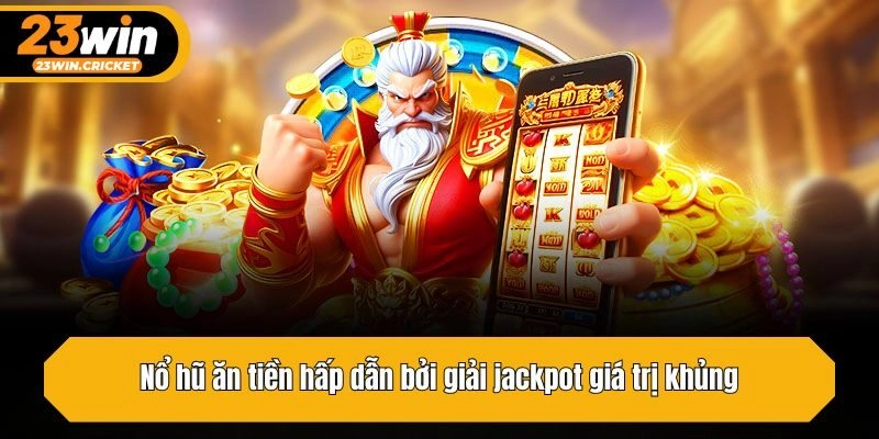 Nổ hũ ăn tiền hấp dẫn bởi giải jackpot giá trị khủng