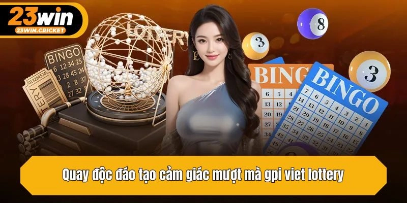 Quay độc đáo tạo cảm giác mượt mà gpi viet lottery