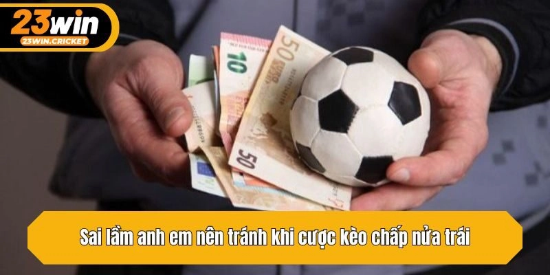 Sai lầm anh em nên tránh khi cược kèo chấp nửa trái