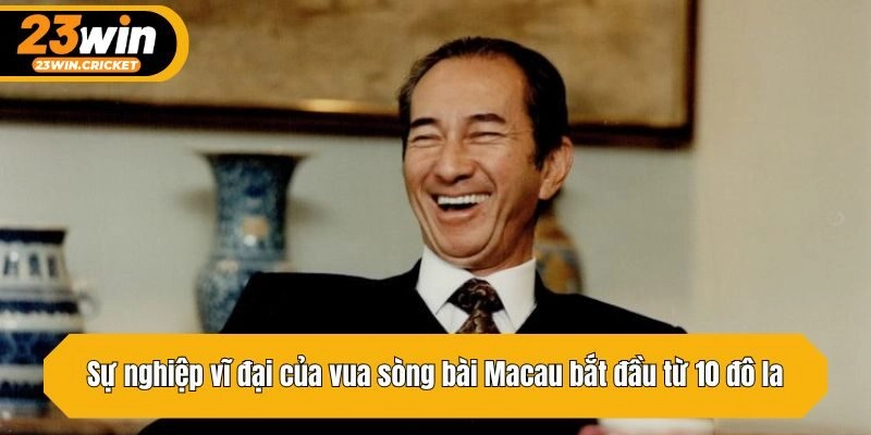 Sự nghiệp vĩ đại của vua sòng bài Macau bắt đầu từ 10 đô la