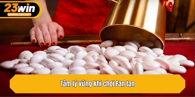 Tâm lý vững khi chơi Fan tan