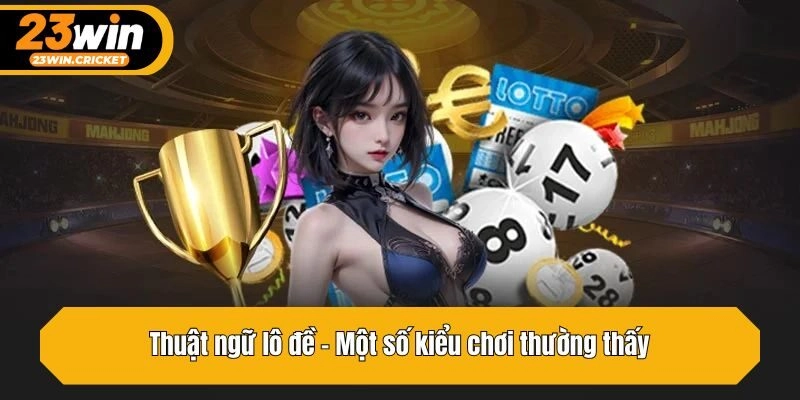 Thuật ngữ lô đề - Một số kiểu chơi thường thấy