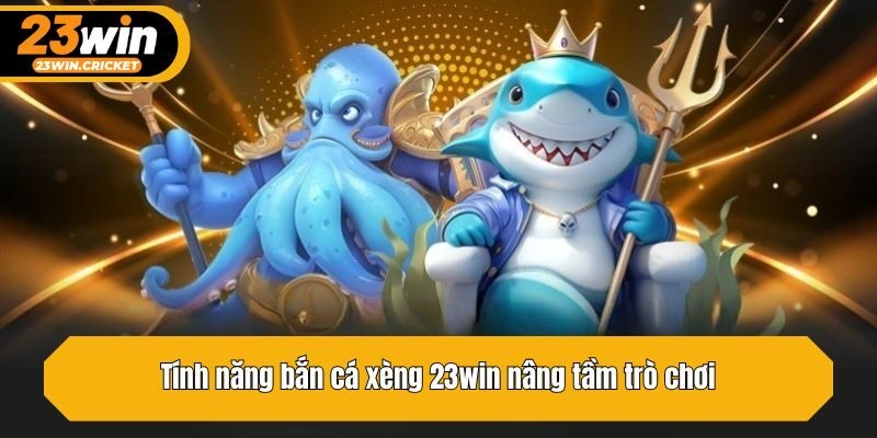 Tính năng bắn cá xèng 23win nâng tầm trò chơi