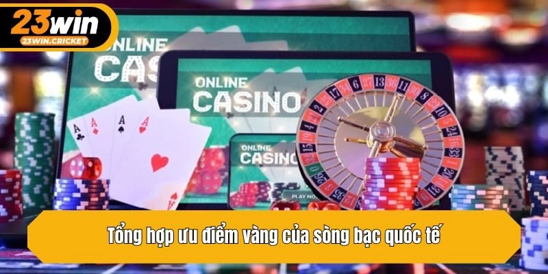 Tổng hợp ưu điểm vàng của sòng bạc quốc tế
