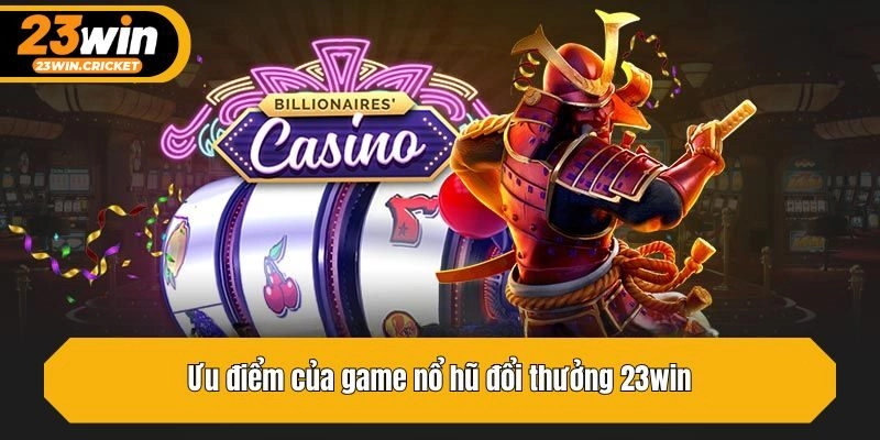 Ưu điểm của game nổ hũ đổi thưởng 23win