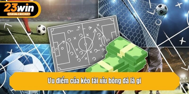 Ưu điểm của kèo tài xỉu bóng đá