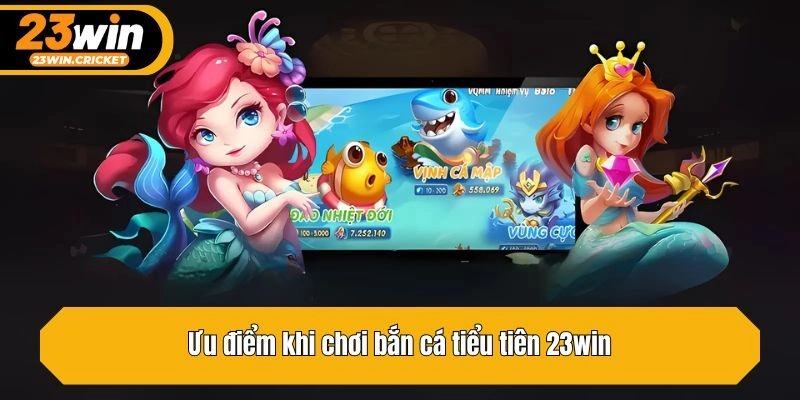 Ưu điểm khi chơi bắn cá tiểu tiên 23win